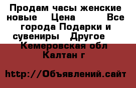 Продам часы женские новые. › Цена ­ 220 - Все города Подарки и сувениры » Другое   . Кемеровская обл.,Калтан г.